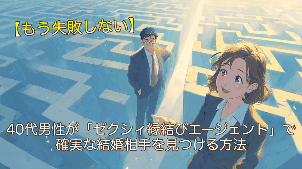 【もう失敗しない】40代男性が「ゼクシィ縁結びエージェント」で確実な結婚相手を見つける方法