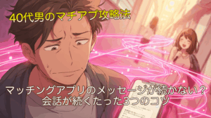 【40代男性】マッチングアプリのメッセージが続かない？会話が続くたった3つのコツ